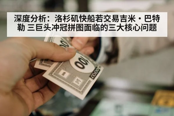 深度分析：洛杉矶快船若交易吉米·巴特勒 三巨头冲冠拼图面临的三大核心问题
