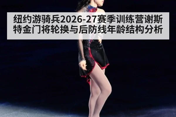 纽约游骑兵2026-27赛季训练营谢斯特金门将轮换与后防线年龄结构分析